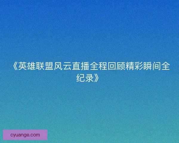 《英雄联盟风云直播全程回顾精彩瞬间全纪录》