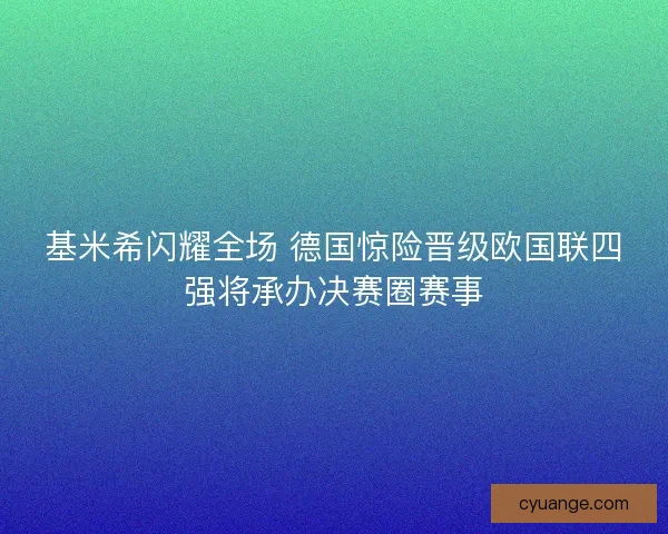 基米希闪耀全场 德国惊险晋级欧国联四强将承办决赛圈赛事