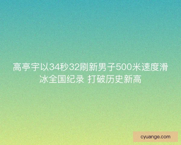 高亭宇以34秒32刷新男子500米速度滑冰全国纪录 打破历史新高