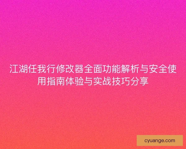 江湖任我行修改器全面功能解析与安全使用指南体验与实战技巧分享